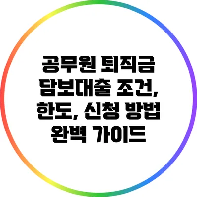 공무원 퇴직금 담보대출: 조건, 한도, 신청 방법 완벽 가이드