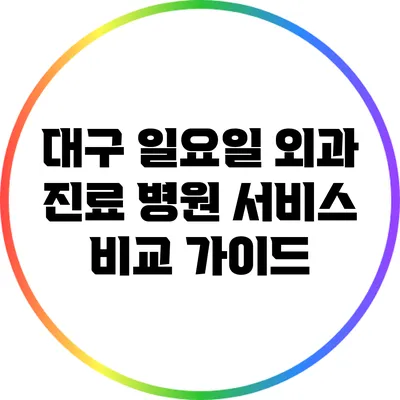 대구 일요일 외과 진료 병원 서비스 비교 가이드