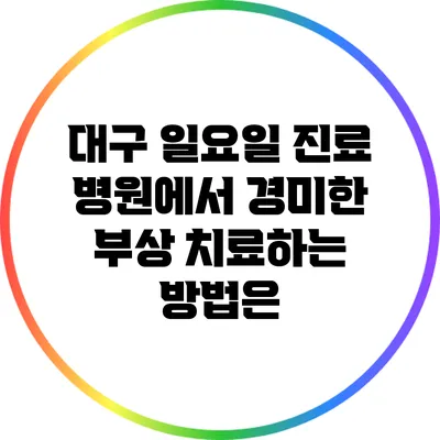 대구 일요일 진료 병원에서 경미한 부상 치료하는 방법은?