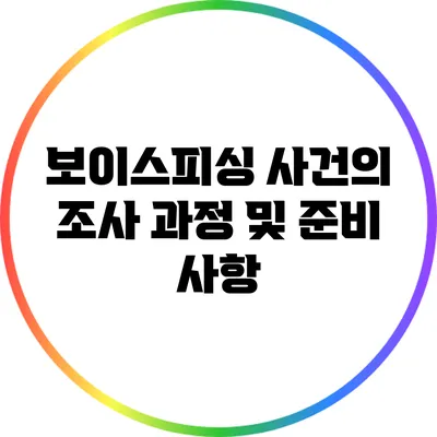 보이스피싱 사건의 조사 과정 및 준비 사항