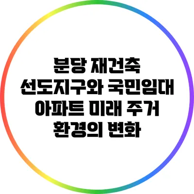 분당 재건축 선도지구와 국민임대 아파트: 미래 주거 환경의 변화