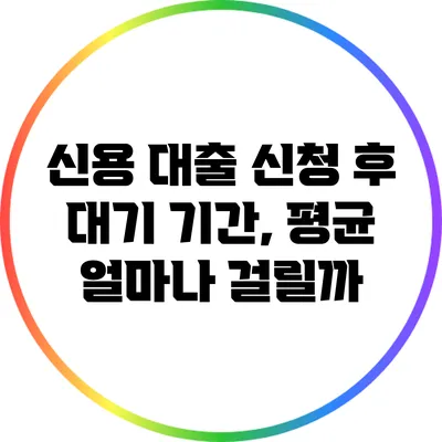 신용 대출 신청 후 대기 기간, 평균 얼마나 걸릴까?