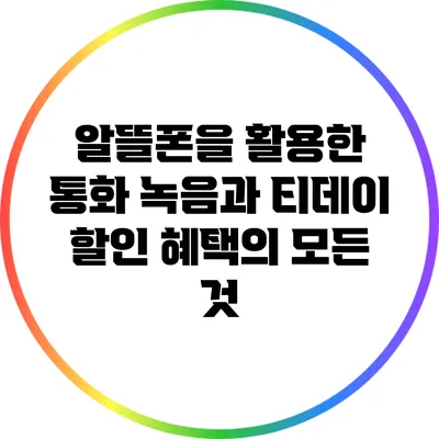 알뜰폰을 활용한 통화 녹음과 티데이 할인 혜택의 모든 것
