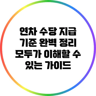 연차 수당 지급 기준 완벽 정리: 모두가 이해할 수 있는 가이드