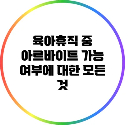 육아휴직 중 아르바이트 가능 여부에 대한 모든 것