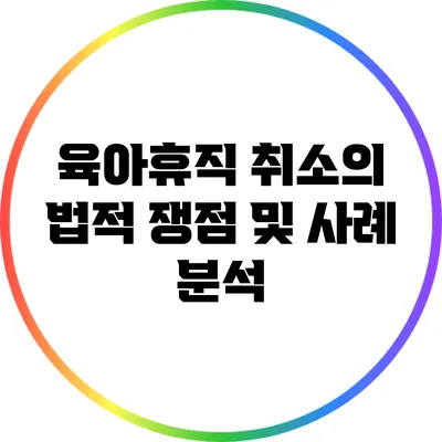 육아휴직 취소의 법적 쟁점 및 사례 분석