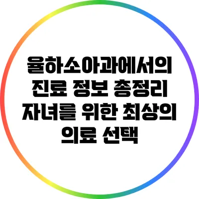 율하소아과에서의 진료 정보 총정리: 자녀를 위한 최상의 의료 선택