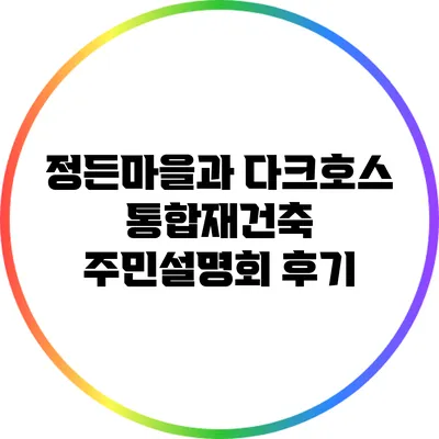 정든마을과 다크호스 통합재건축 주민설명회 후기