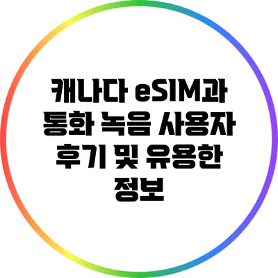 캐나다 eSIM과 통화 녹음: 사용자 후기 및 유용한 정보