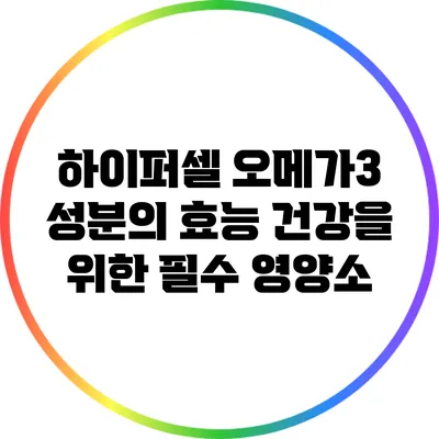 하이퍼셀 오메가3 성분의 효능: 건강을 위한 필수 영양소