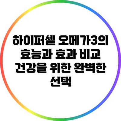 하이퍼셀 오메가3의 효능과 효과 비교: 건강을 위한 완벽한 선택