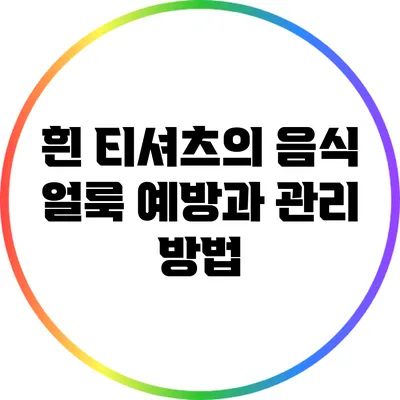 흰 티셔츠의 음식 얼룩 예방과 관리 방법
