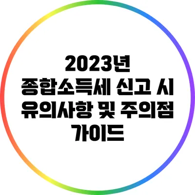 2023년 종합소득세 신고 시 유의사항 및 주의점 가이드