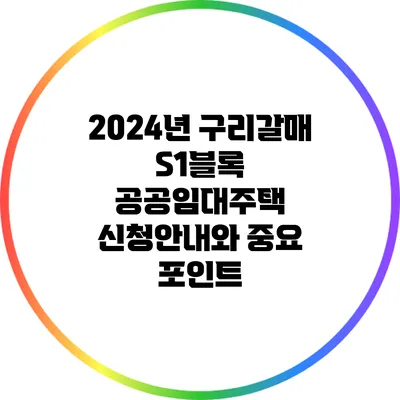 2024년 구리갈매 S1블록 공공임대주택 신청안내와 중요 포인트