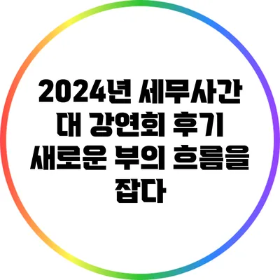 2024년 세무사간 대 강연회 후기: 새로운 부의 흐름을 잡다