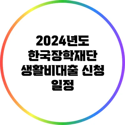 2024년도 한국장학재단 생활비대출 신청 일정