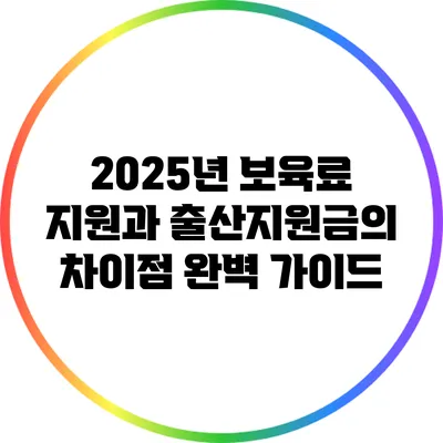 2025년 보육료 지원과 출산지원금의 차이점 완벽 가이드