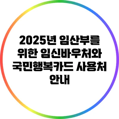 2025년 임산부를 위한 임신바우처와 국민행복카드 사용처 안내