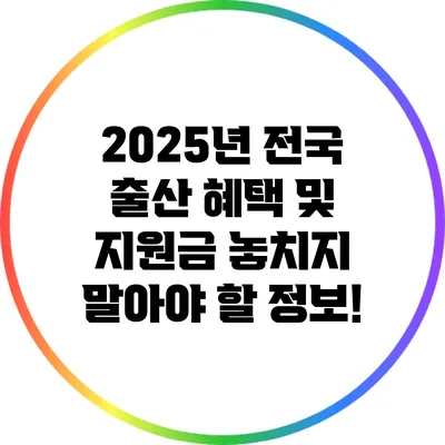 2025년 전국 출산 혜택 및 지원금: 놓치지 말아야 할 정보!