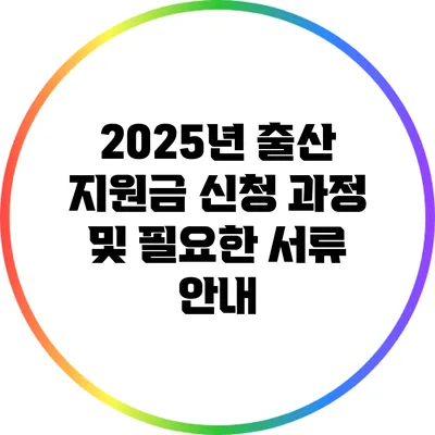 2025년 출산 지원금 신청 과정 및 필요한 서류 안내