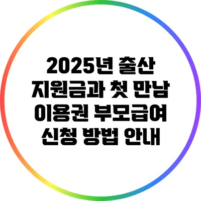 2025년 출산 지원금과 첫 만남 이용권: 부모급여 신청 방법 안내