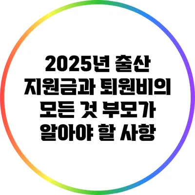 2025년 출산 지원금과 퇴원비의 모든 것: 부모가 알아야 할 사항