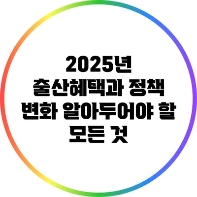 2025년 출산혜택과 정책 변화: 알아두어야 할 모든 것