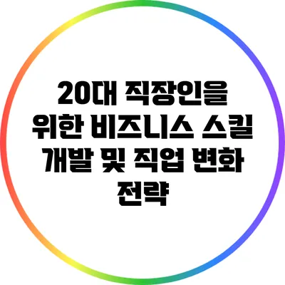 20대 직장인을 위한 비즈니스 스킬 개발 및 직업 변화 전략