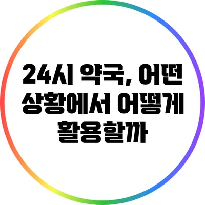 24시 약국, 어떤 상황에서 어떻게 활용할까?