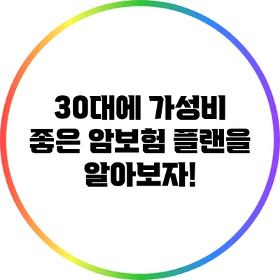 30대에 가성비 좋은 암보험 플랜을 알아보자!
