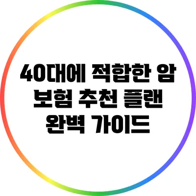 40대에 적합한 암 보험 추천 플랜 완벽 가이드