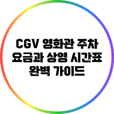 CGV 영화관 주차 요금과 상영 시간표 완벽 가이드