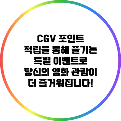 CGV 포인트 적립을 통해 즐기는 특별 이벤트로 당신의 영화 관람이 더 즐거워집니다!