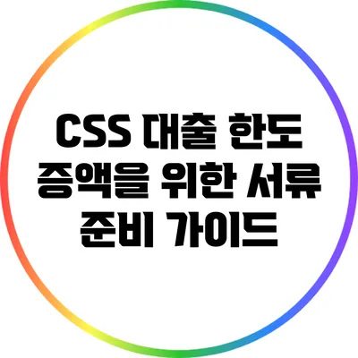 CSS 대출 한도 증액을 위한 서류 준비 가이드