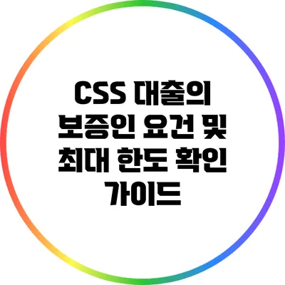CSS 대출의 보증인 요건 및 최대 한도 확인 가이드