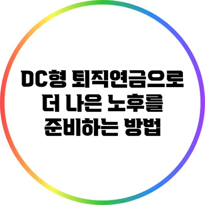 DC형 퇴직연금으로 더 나은 노후를 준비하는 방법