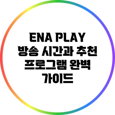 ENA PLAY 방송 시간과 추천 프로그램 완벽 가이드