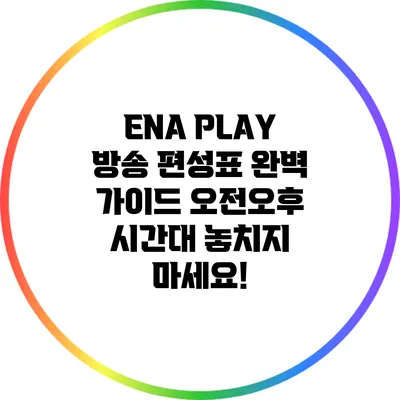 ENA PLAY 방송 편성표 완벽 가이드: 오전/오후 시간대 놓치지 마세요!