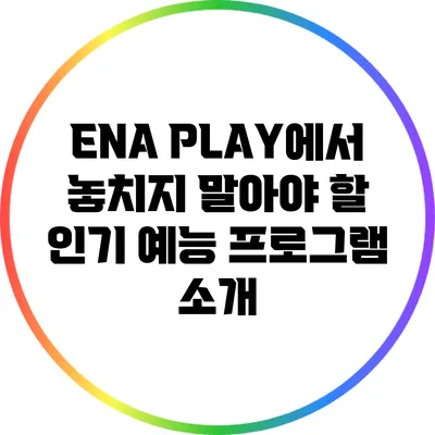 ENA PLAY에서 놓치지 말아야 할 인기 예능 프로그램 소개