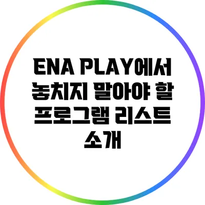 ENA PLAY에서 놓치지 말아야 할 프로그램 리스트 소개