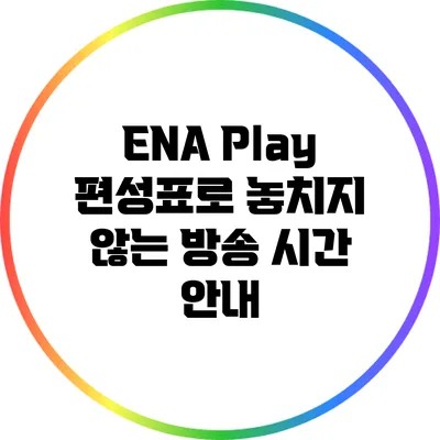 ENA Play 편성표로 놓치지 않는 방송 시간 안내