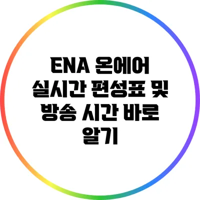 ENA 온에어: 실시간 편성표 및 방송 시간 바로 알기