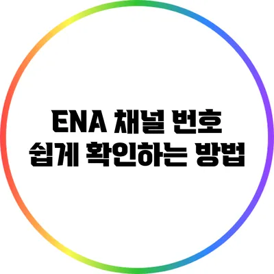 ENA 채널 번호: 쉽게 확인하는 방법