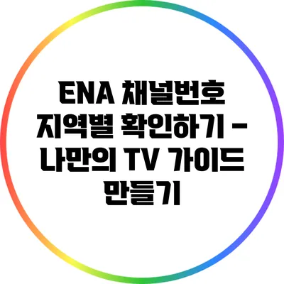 ENA 채널번호 지역별 확인하기 – 나만의 TV 가이드 만들기