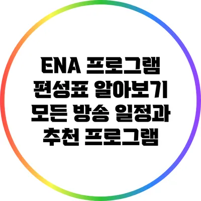 ENA 프로그램 편성표 알아보기: 모든 방송 일정과 추천 프로그램