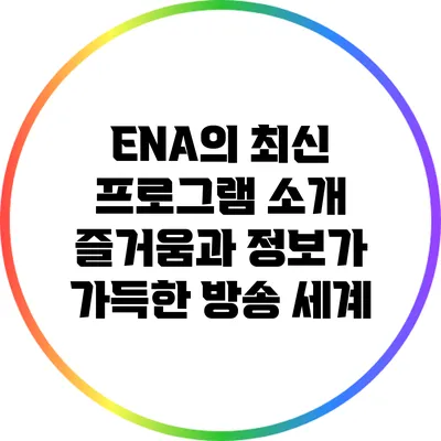 ENA의 최신 프로그램 소개: 즐거움과 정보가 가득한 방송 세계