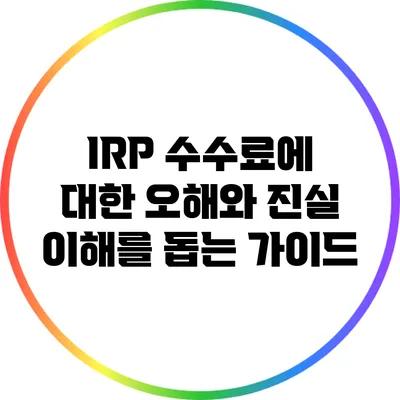 IRP 수수료에 대한 오해와 진실: 이해를 돕는 가이드