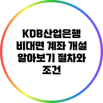 KDB산업은행 비대면 계좌 개설 알아보기: 절차와 조건