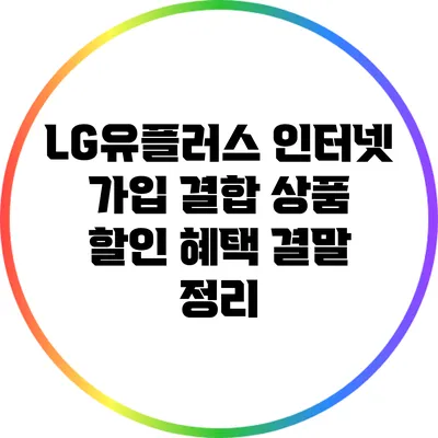 LG유플러스 인터넷 가입 결합 상품 할인 혜택 결말 정리