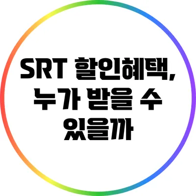SRT 할인혜택, 누가 받을 수 있을까?